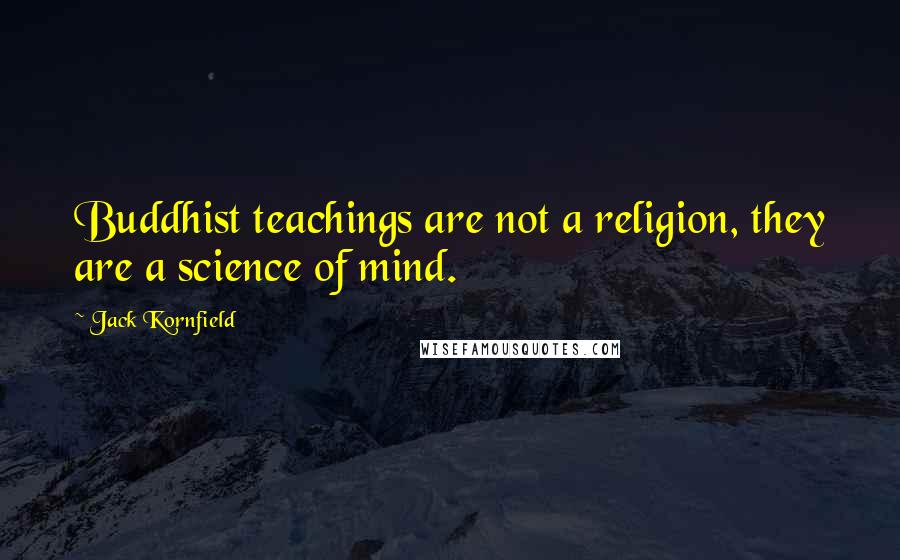 Jack Kornfield Quotes: Buddhist teachings are not a religion, they are a science of mind.