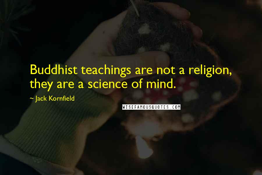 Jack Kornfield Quotes: Buddhist teachings are not a religion, they are a science of mind.