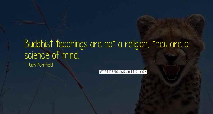 Jack Kornfield Quotes: Buddhist teachings are not a religion, they are a science of mind.