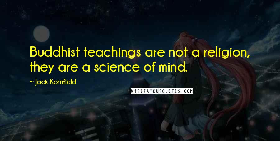 Jack Kornfield Quotes: Buddhist teachings are not a religion, they are a science of mind.