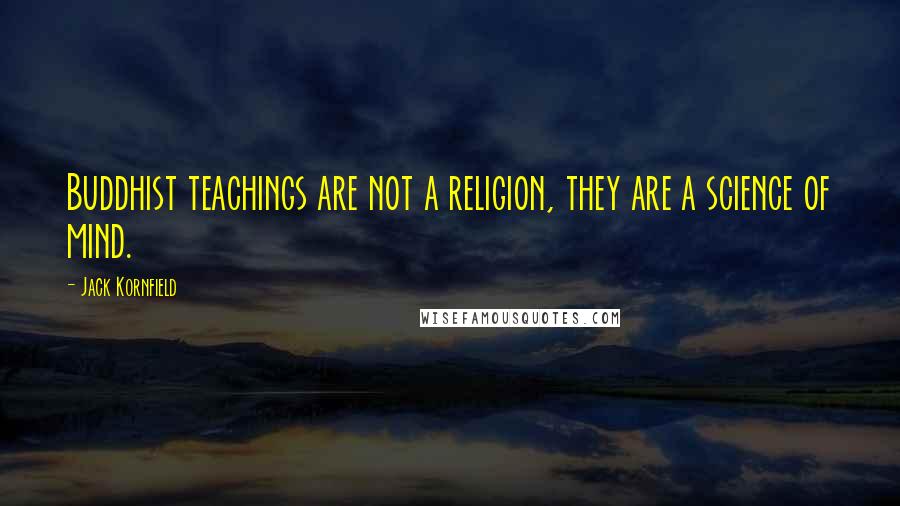 Jack Kornfield Quotes: Buddhist teachings are not a religion, they are a science of mind.