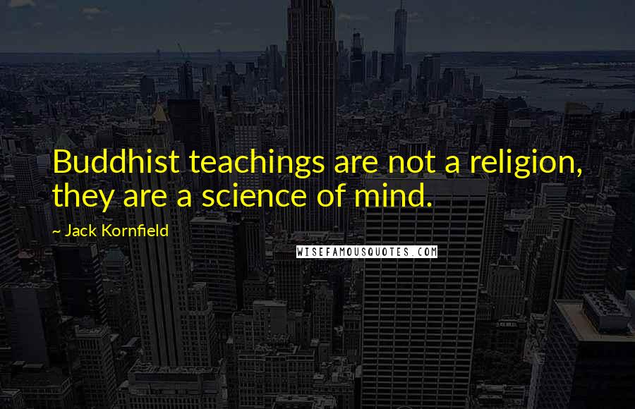 Jack Kornfield Quotes: Buddhist teachings are not a religion, they are a science of mind.