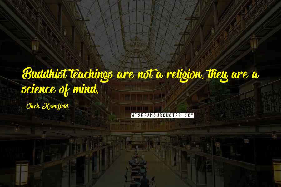 Jack Kornfield Quotes: Buddhist teachings are not a religion, they are a science of mind.