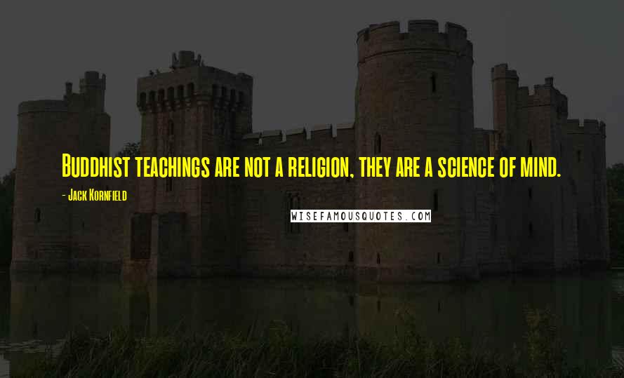 Jack Kornfield Quotes: Buddhist teachings are not a religion, they are a science of mind.