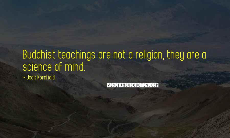 Jack Kornfield Quotes: Buddhist teachings are not a religion, they are a science of mind.