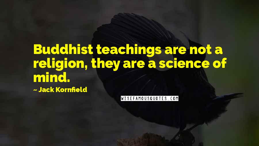 Jack Kornfield Quotes: Buddhist teachings are not a religion, they are a science of mind.