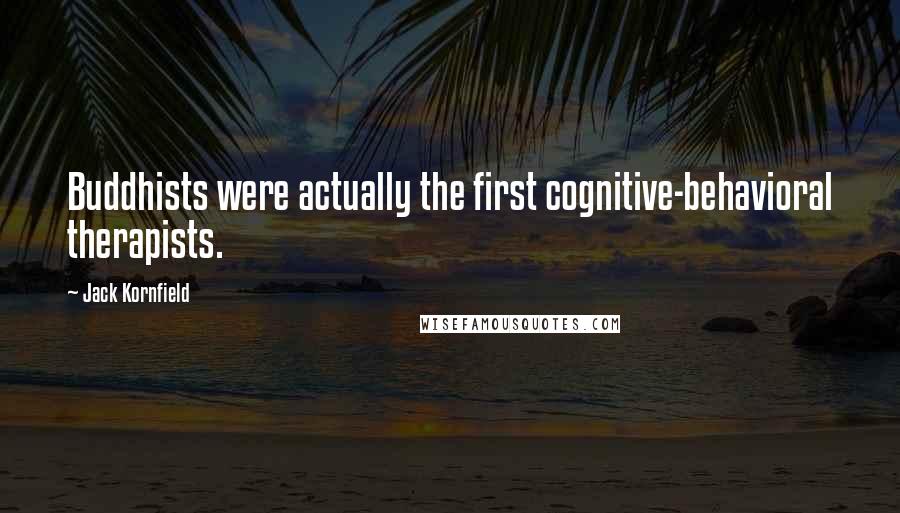 Jack Kornfield Quotes: Buddhists were actually the first cognitive-behavioral therapists.