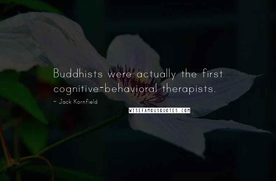 Jack Kornfield Quotes: Buddhists were actually the first cognitive-behavioral therapists.