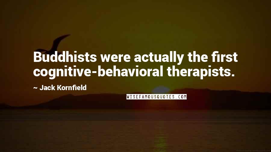 Jack Kornfield Quotes: Buddhists were actually the first cognitive-behavioral therapists.