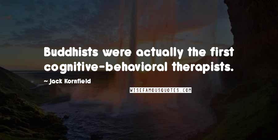 Jack Kornfield Quotes: Buddhists were actually the first cognitive-behavioral therapists.