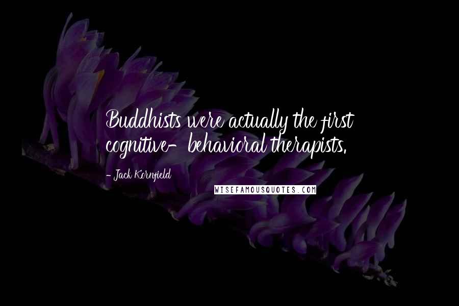 Jack Kornfield Quotes: Buddhists were actually the first cognitive-behavioral therapists.