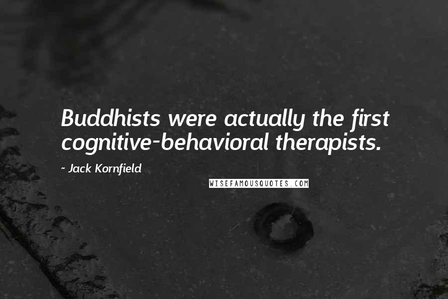 Jack Kornfield Quotes: Buddhists were actually the first cognitive-behavioral therapists.