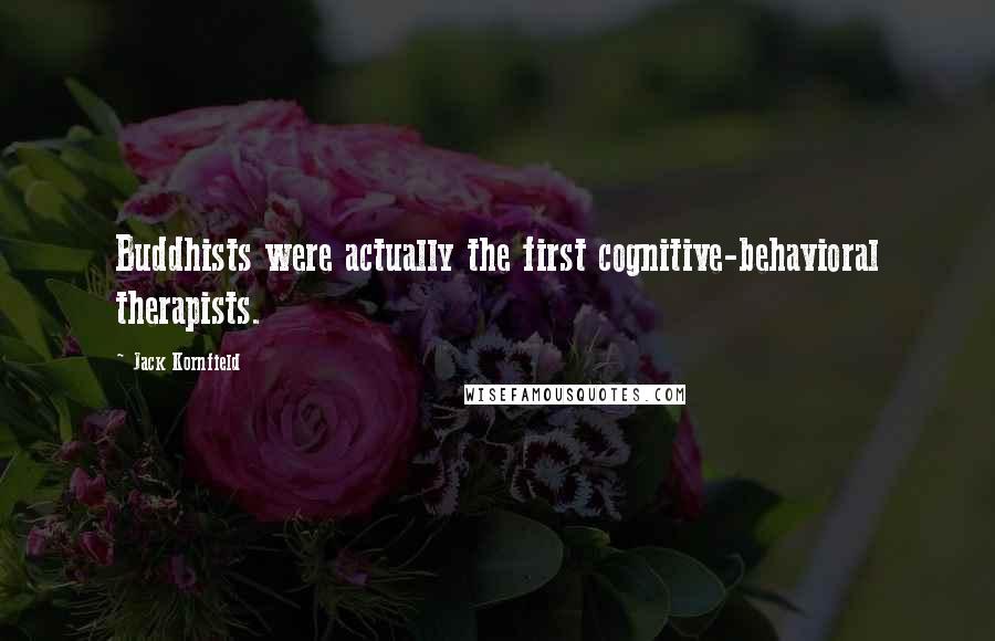 Jack Kornfield Quotes: Buddhists were actually the first cognitive-behavioral therapists.