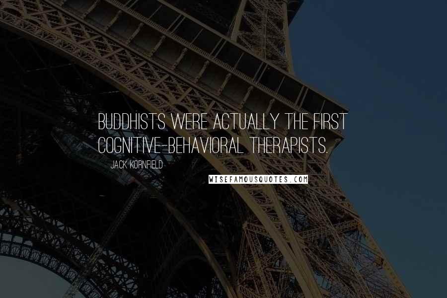 Jack Kornfield Quotes: Buddhists were actually the first cognitive-behavioral therapists.