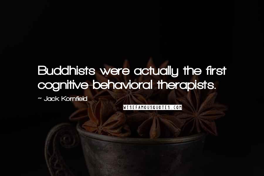 Jack Kornfield Quotes: Buddhists were actually the first cognitive-behavioral therapists.