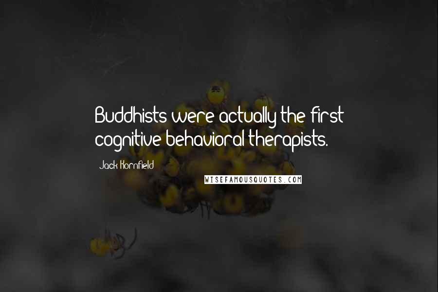 Jack Kornfield Quotes: Buddhists were actually the first cognitive-behavioral therapists.