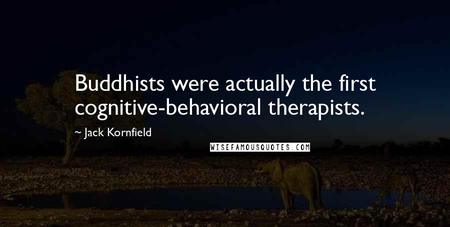 Jack Kornfield Quotes: Buddhists were actually the first cognitive-behavioral therapists.