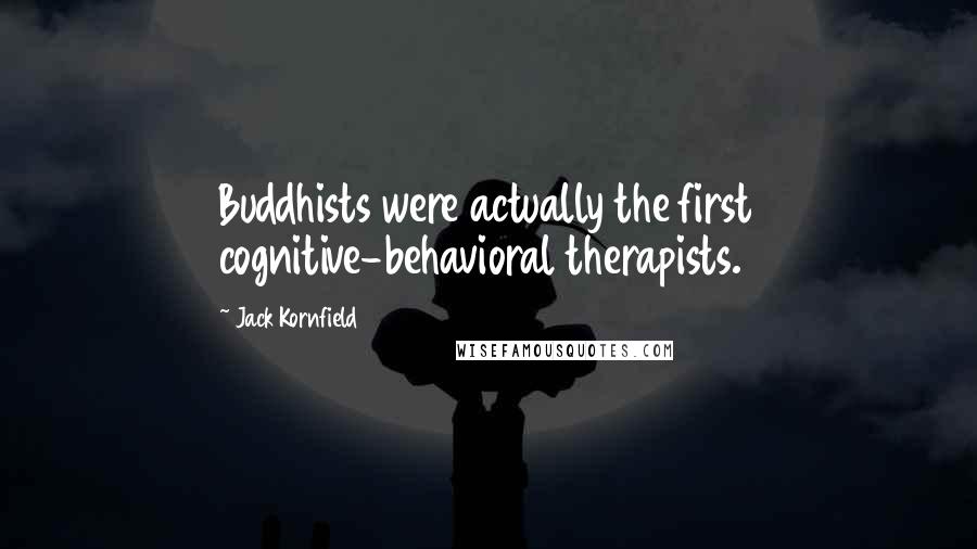 Jack Kornfield Quotes: Buddhists were actually the first cognitive-behavioral therapists.