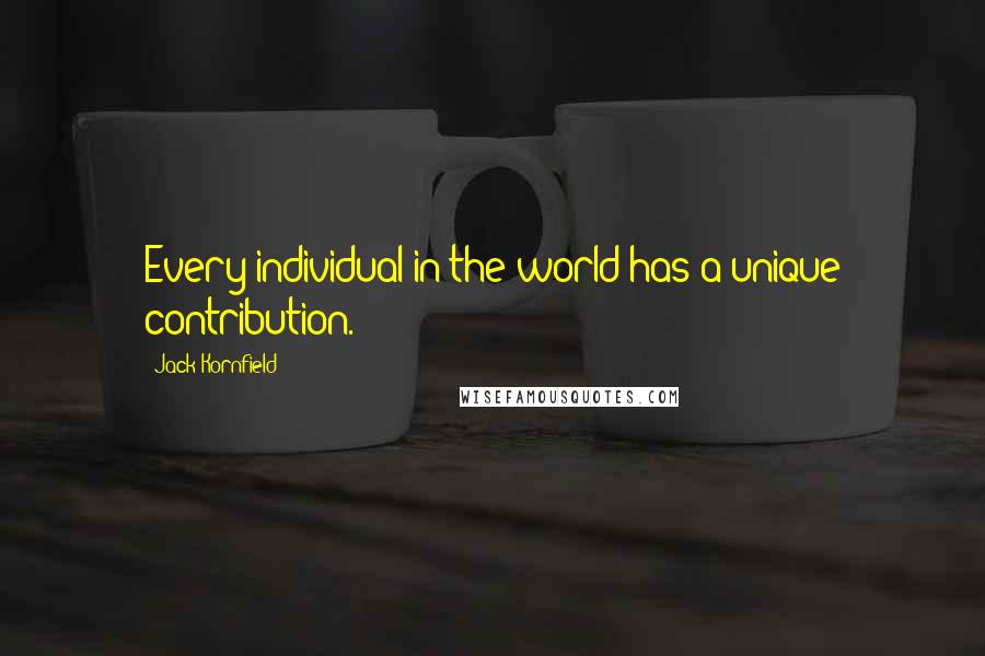 Jack Kornfield Quotes: Every individual in the world has a unique contribution.