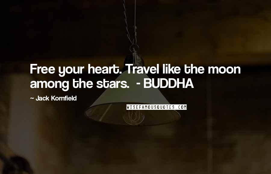 Jack Kornfield Quotes: Free your heart. Travel like the moon among the stars. - BUDDHA