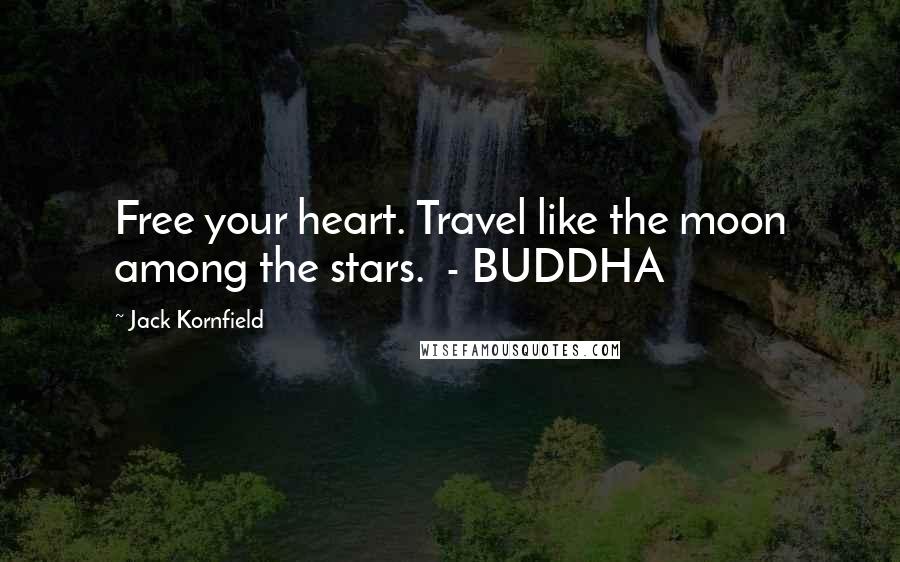 Jack Kornfield Quotes: Free your heart. Travel like the moon among the stars. - BUDDHA