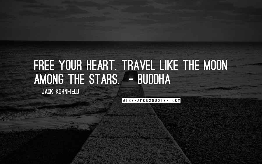 Jack Kornfield Quotes: Free your heart. Travel like the moon among the stars.  - BUDDHA