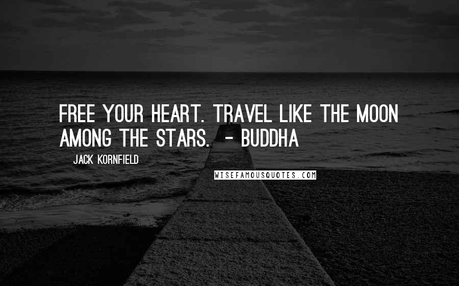 Jack Kornfield Quotes: Free your heart. Travel like the moon among the stars. - BUDDHA
