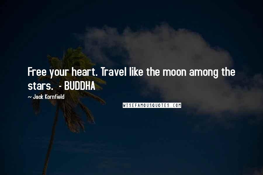 Jack Kornfield Quotes: Free your heart. Travel like the moon among the stars.  - BUDDHA