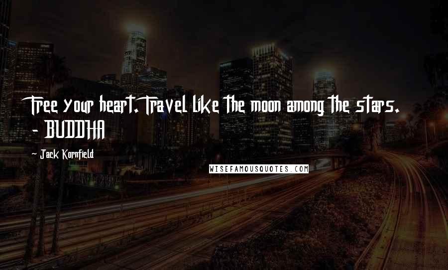 Jack Kornfield Quotes: Free your heart. Travel like the moon among the stars. - BUDDHA