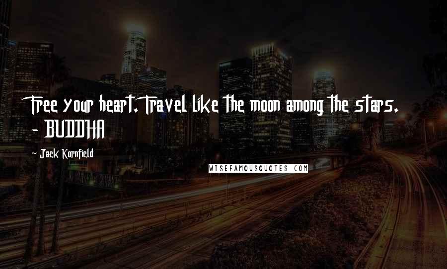 Jack Kornfield Quotes: Free your heart. Travel like the moon among the stars.  - BUDDHA