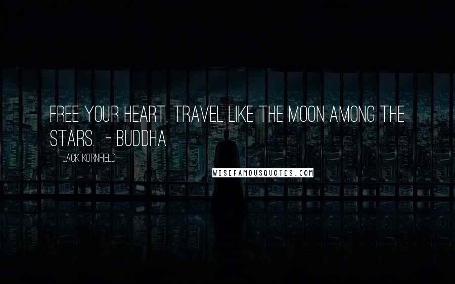 Jack Kornfield Quotes: Free your heart. Travel like the moon among the stars. - BUDDHA