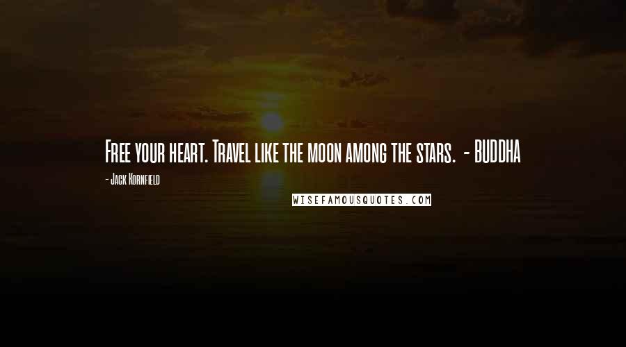 Jack Kornfield Quotes: Free your heart. Travel like the moon among the stars.  - BUDDHA
