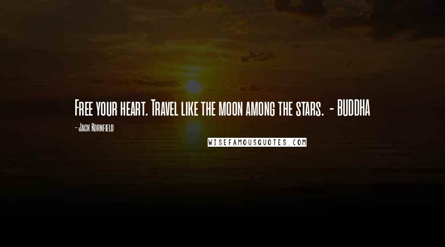 Jack Kornfield Quotes: Free your heart. Travel like the moon among the stars. - BUDDHA