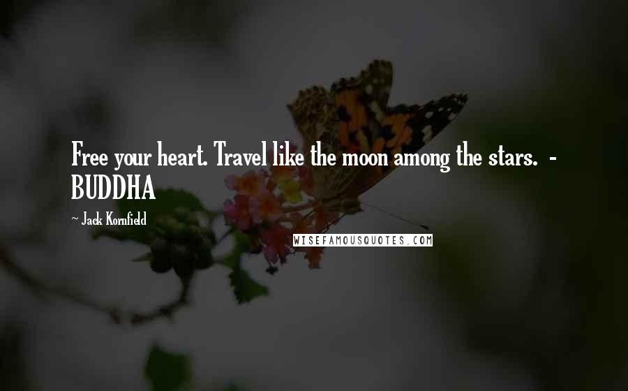 Jack Kornfield Quotes: Free your heart. Travel like the moon among the stars. - BUDDHA