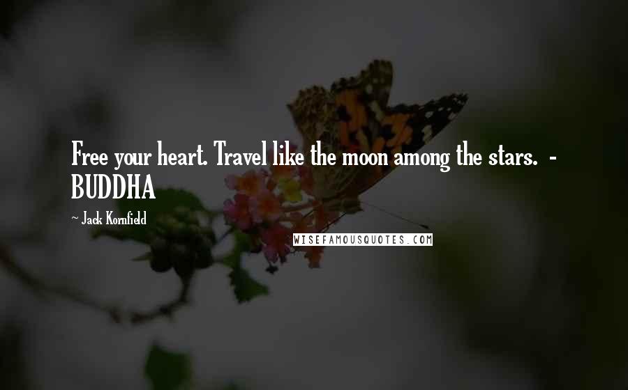 Jack Kornfield Quotes: Free your heart. Travel like the moon among the stars.  - BUDDHA