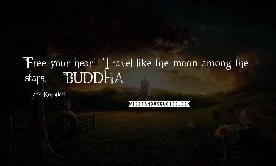 Jack Kornfield Quotes: Free your heart. Travel like the moon among the stars. - BUDDHA
