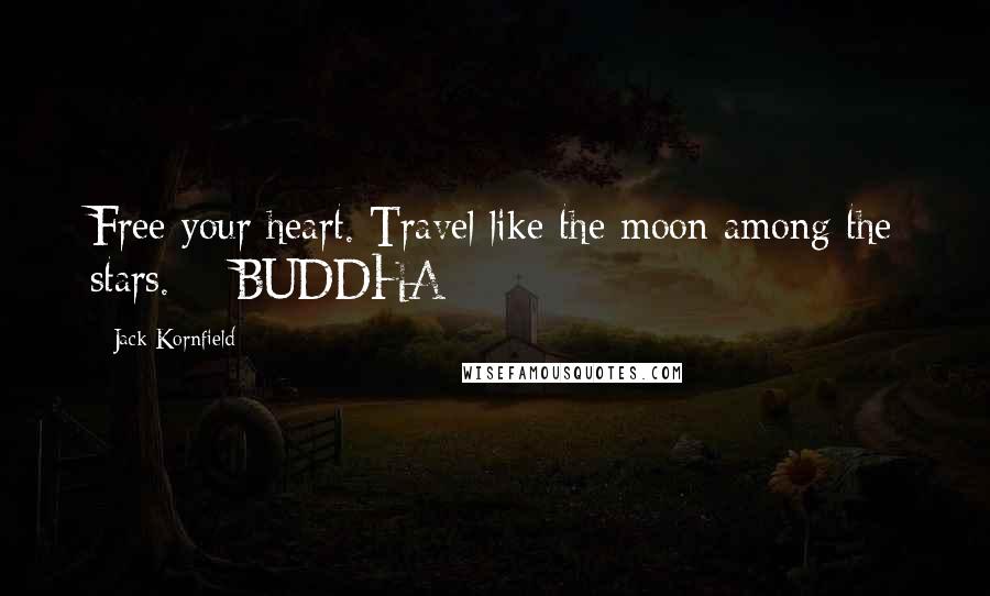 Jack Kornfield Quotes: Free your heart. Travel like the moon among the stars.  - BUDDHA