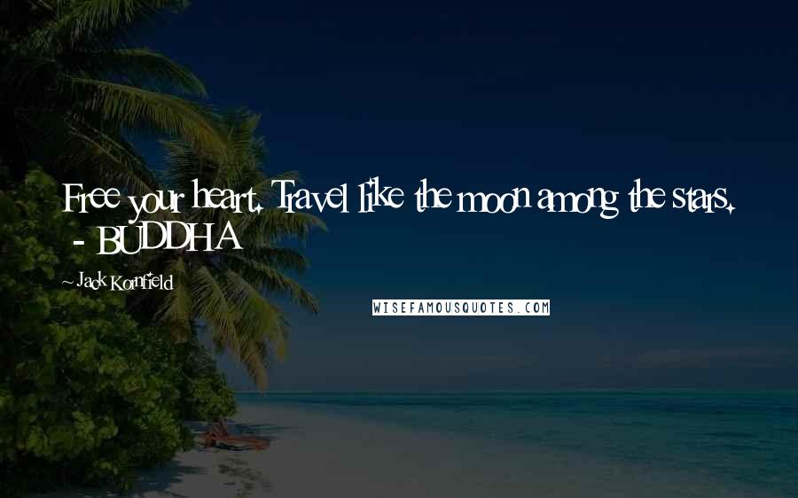 Jack Kornfield Quotes: Free your heart. Travel like the moon among the stars. - BUDDHA