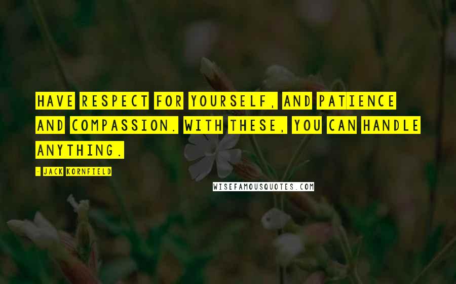 Jack Kornfield Quotes: Have respect for yourself, and patience and compassion. With these, you can handle anything.