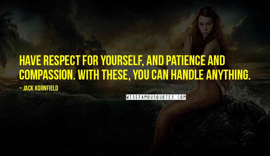 Jack Kornfield Quotes: Have respect for yourself, and patience and compassion. With these, you can handle anything.