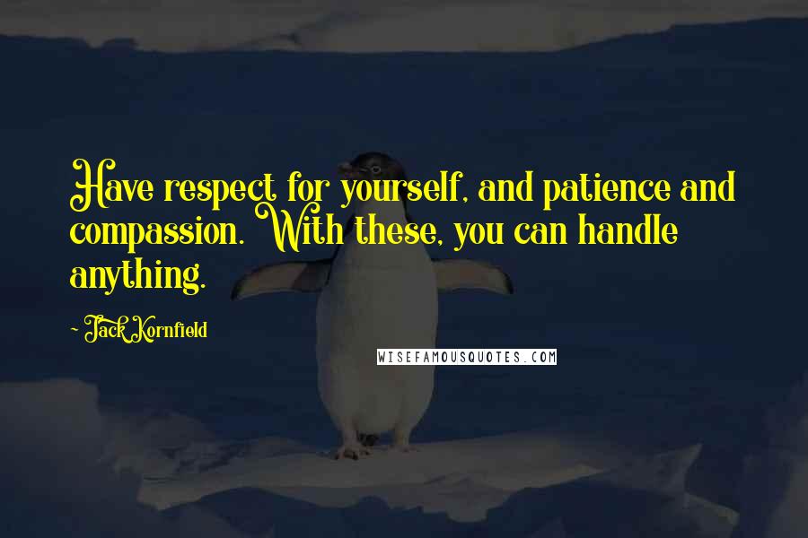 Jack Kornfield Quotes: Have respect for yourself, and patience and compassion. With these, you can handle anything.