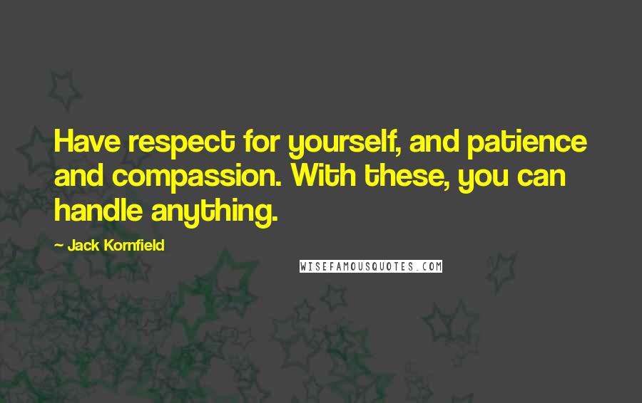 Jack Kornfield Quotes: Have respect for yourself, and patience and compassion. With these, you can handle anything.