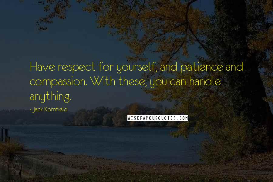 Jack Kornfield Quotes: Have respect for yourself, and patience and compassion. With these, you can handle anything.