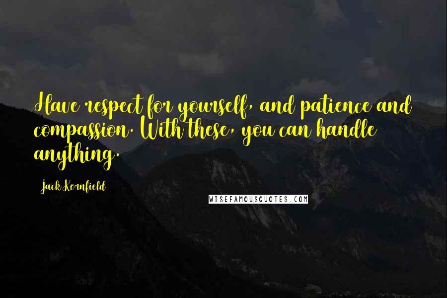 Jack Kornfield Quotes: Have respect for yourself, and patience and compassion. With these, you can handle anything.