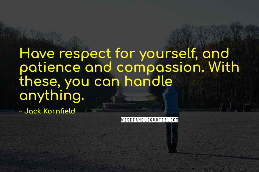 Jack Kornfield Quotes: Have respect for yourself, and patience and compassion. With these, you can handle anything.