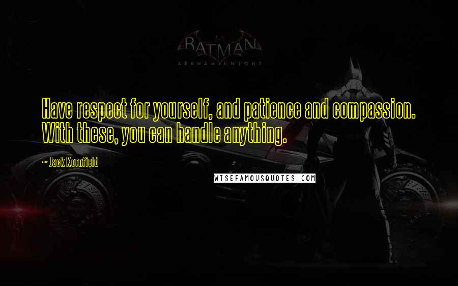 Jack Kornfield Quotes: Have respect for yourself, and patience and compassion. With these, you can handle anything.