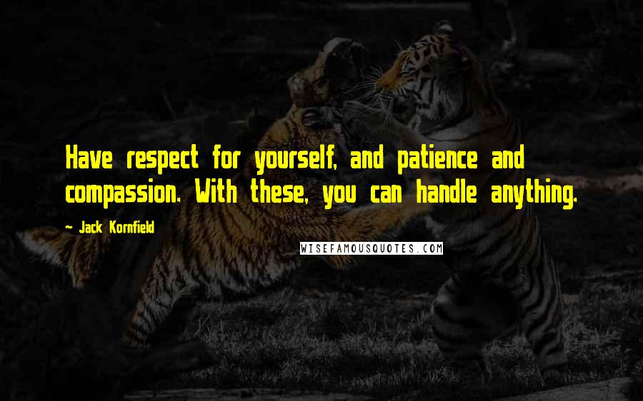 Jack Kornfield Quotes: Have respect for yourself, and patience and compassion. With these, you can handle anything.