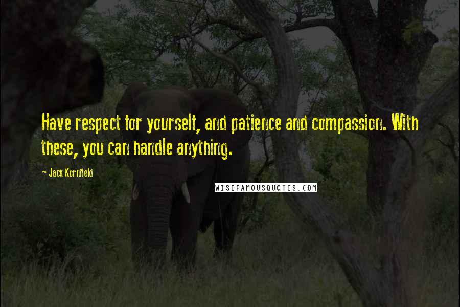 Jack Kornfield Quotes: Have respect for yourself, and patience and compassion. With these, you can handle anything.