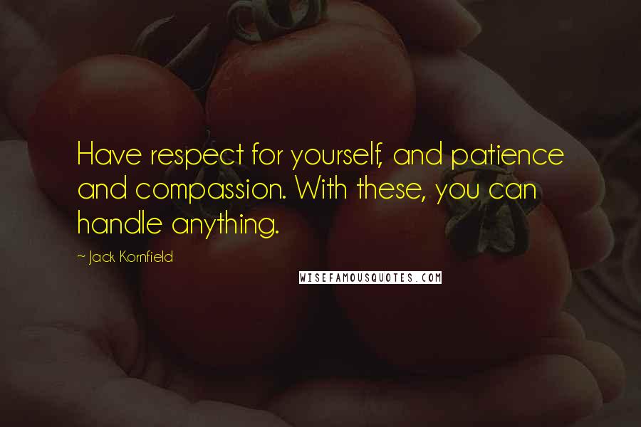 Jack Kornfield Quotes: Have respect for yourself, and patience and compassion. With these, you can handle anything.