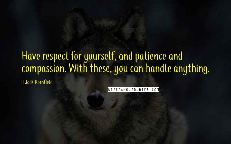 Jack Kornfield Quotes: Have respect for yourself, and patience and compassion. With these, you can handle anything.